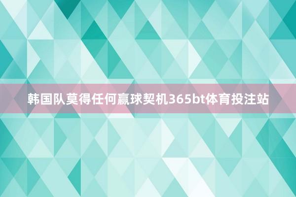 韩国队莫得任何赢球契机365bt体育投注站