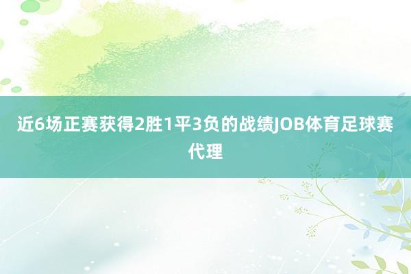 近6场正赛获得2胜1平3负的战绩JOB体育足球赛代理