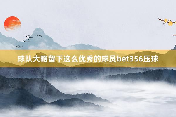 球队大略留下这么优秀的球员bet356压球