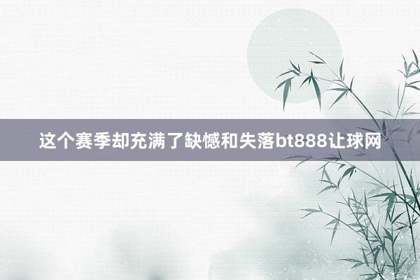 这个赛季却充满了缺憾和失落bt888让球网