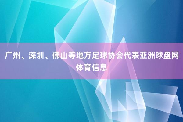 广州、深圳、佛山等地方足球协会代表亚洲球盘网体育信息