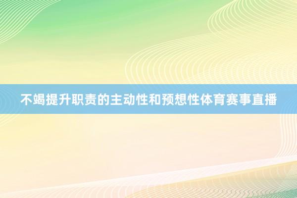 不竭提升职责的主动性和预想性体育赛事直播