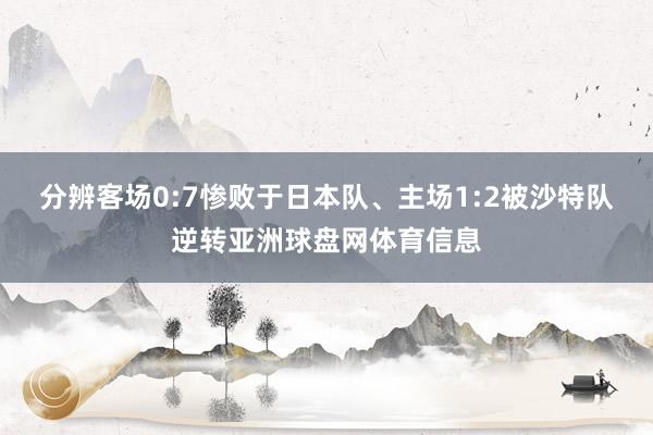 分辨客场0:7惨败于日本队、主场1:2被沙特队逆转亚洲球盘网体育信息