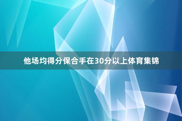 他场均得分保合手在30分以上体育集锦