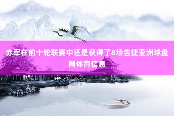 赤军在前十轮联赛中还是获得了8场告捷亚洲球盘网体育信息