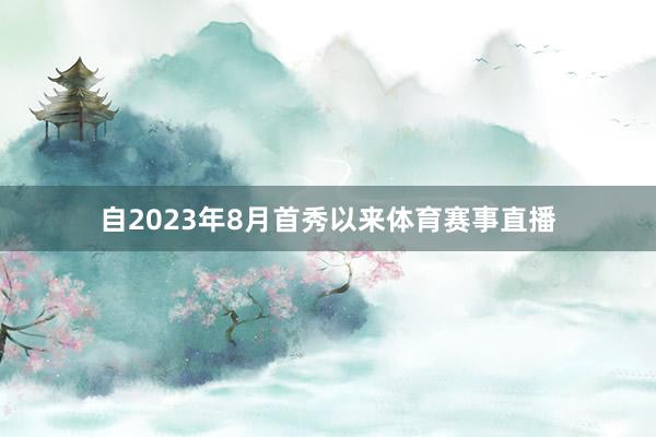 自2023年8月首秀以来体育赛事直播