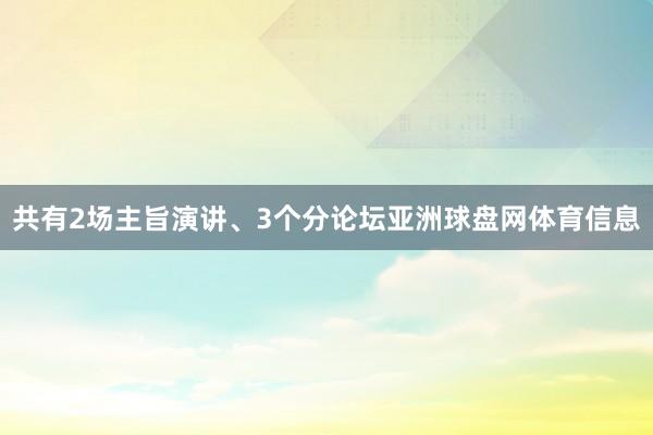 共有2场主旨演讲、3个分论坛亚洲球盘网体育信息