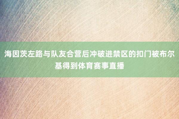 海因茨左路与队友合营后冲破进禁区的扣门被布尔基得到体育赛事直播