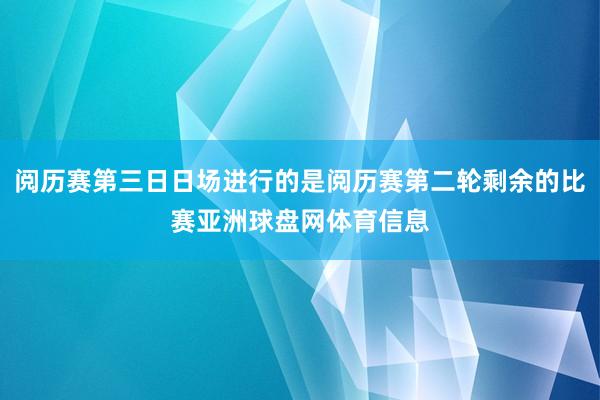 阅历赛第三日日场进行的是阅历赛第二轮剩余的比赛亚洲球盘网体育信息