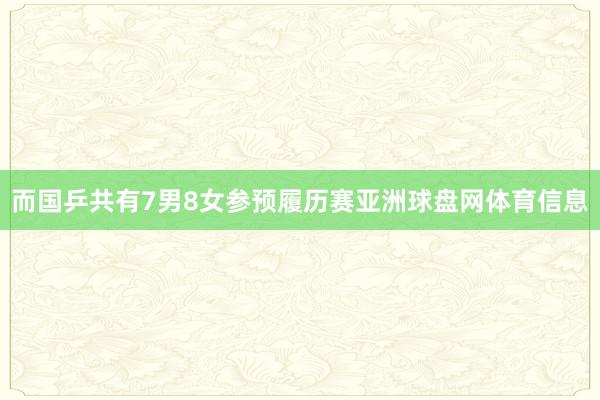 而国乒共有7男8女参预履历赛亚洲球盘网体育信息