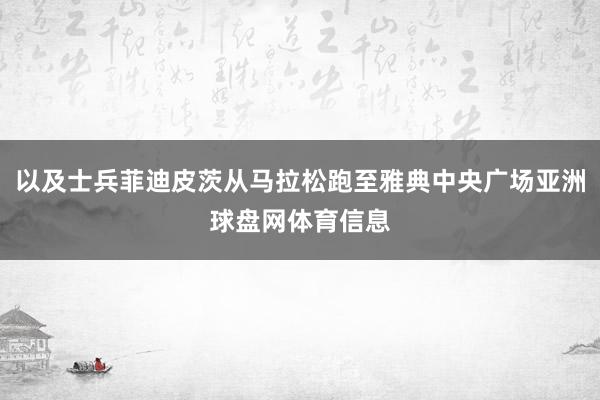 以及士兵菲迪皮茨从马拉松跑至雅典中央广场亚洲球盘网体育信息