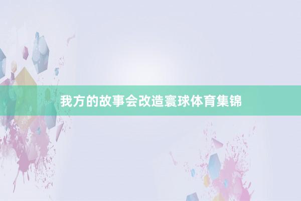 我方的故事会改造寰球体育集锦