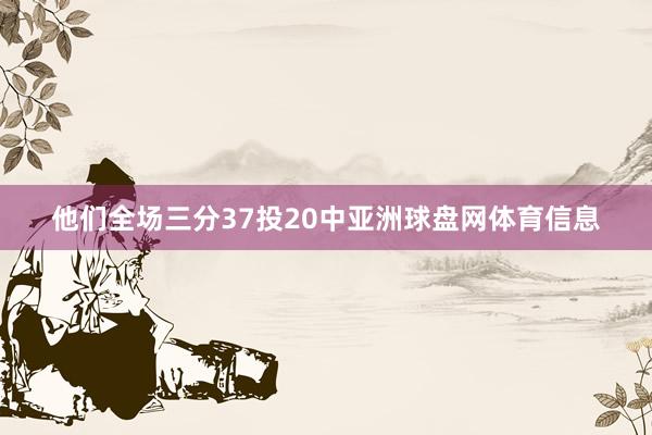 他们全场三分37投20中亚洲球盘网体育信息