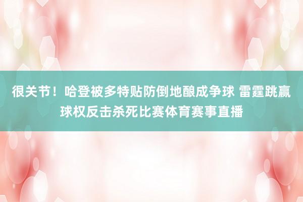 很关节！哈登被多特贴防倒地酿成争球 雷霆跳赢球权反击杀死比赛体育赛事直播