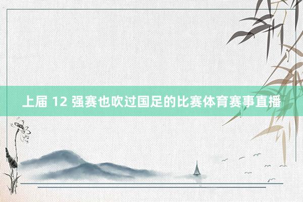 上届 12 强赛也吹过国足的比赛体育赛事直播