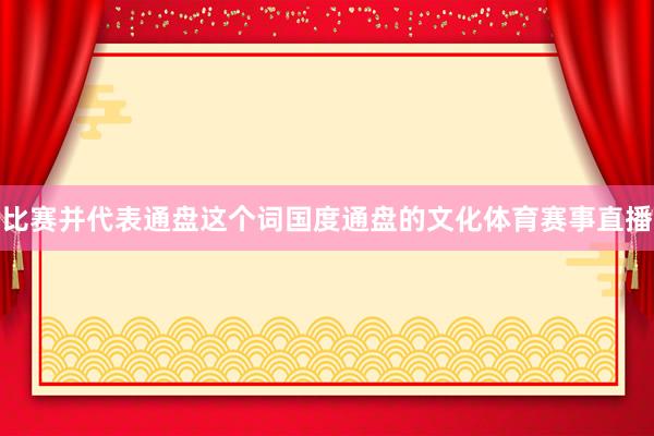 比赛并代表通盘这个词国度通盘的文化体育赛事直播