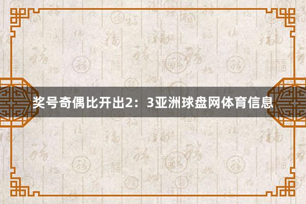 奖号奇偶比开出2：3亚洲球盘网体育信息