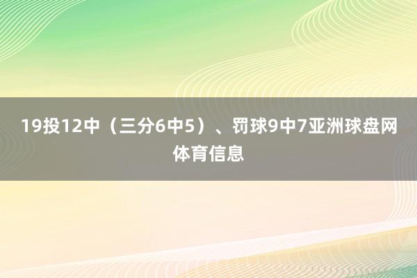 19投12中（三分6中5）、罚球9中7亚洲球盘网体育信息