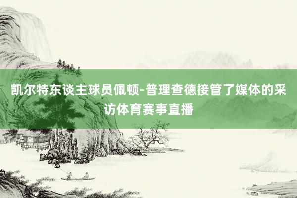 凯尔特东谈主球员佩顿-普理查德接管了媒体的采访体育赛事直播