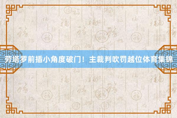 劳塔罗前插小角度破门！主裁判吹罚越位体育集锦