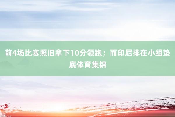 前4场比赛照旧拿下10分领跑；而印尼排在小组垫底体育集锦