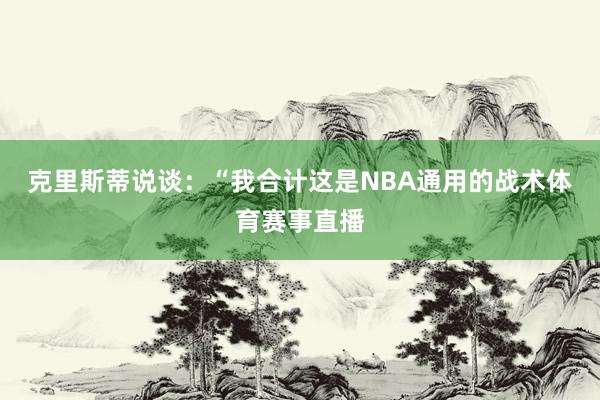 克里斯蒂说谈：“我合计这是NBA通用的战术体育赛事直播