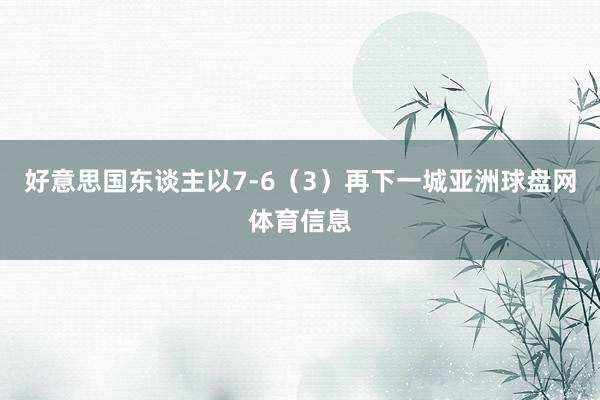 好意思国东谈主以7-6（3）再下一城亚洲球盘网体育信息