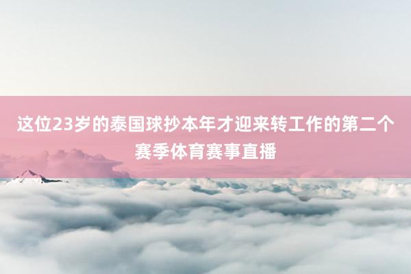 这位23岁的泰国球抄本年才迎来转工作的第二个赛季体育赛事直播