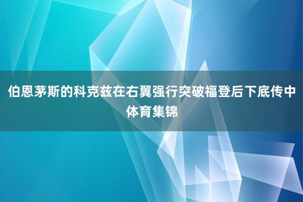 伯恩茅斯的科克兹在右翼强行突破福登后下底传中体育集锦