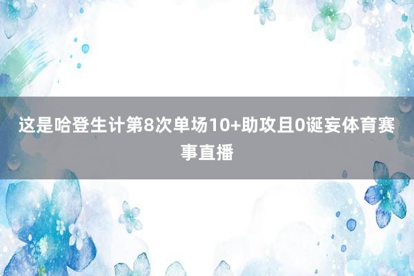 这是哈登生计第8次单场10+助攻且0诞妄体育赛事直播