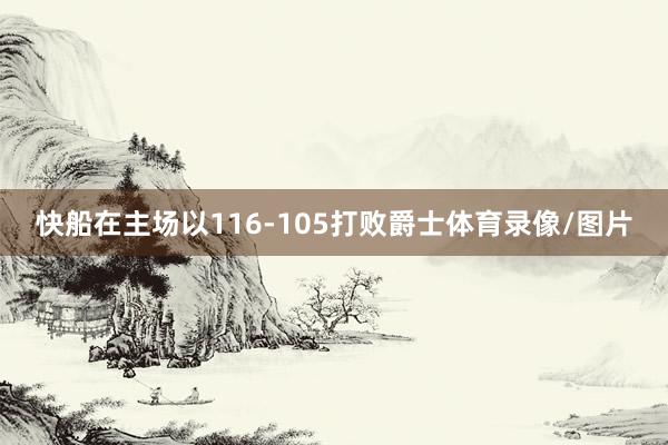 快船在主场以116-105打败爵士体育录像/图片