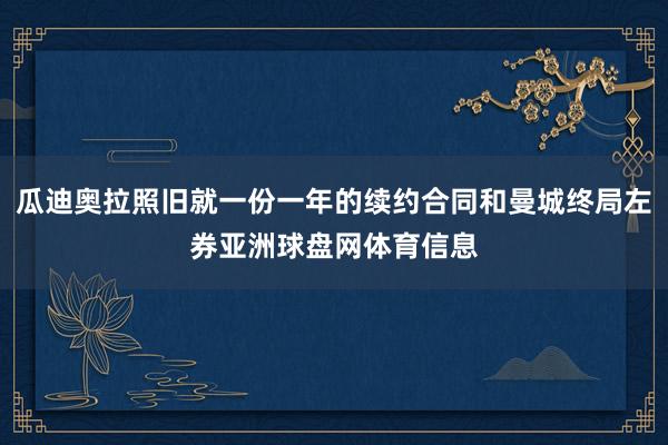 瓜迪奥拉照旧就一份一年的续约合同和曼城终局左券亚洲球盘网体育信息