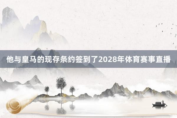 他与皇马的现存条约签到了2028年体育赛事直播