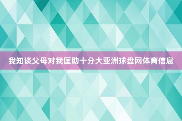 我知谈父母对我匡助十分大亚洲球盘网体育信息