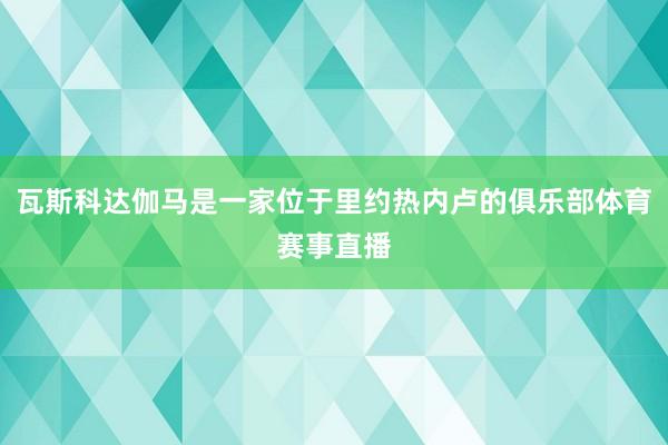 瓦斯科达伽马是一家位于里约热内卢的俱乐部体育赛事直播