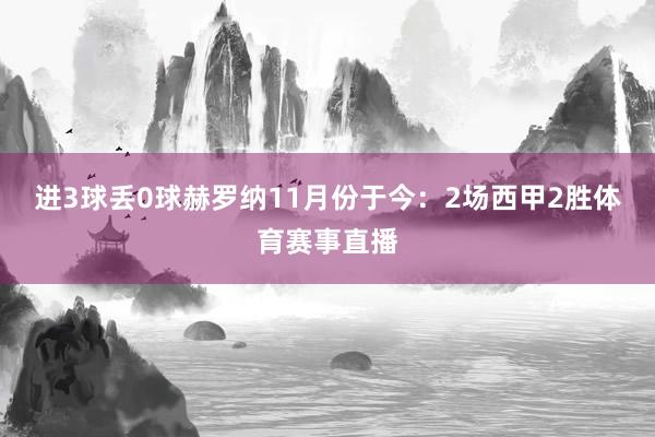 进3球丢0球赫罗纳11月份于今：2场西甲2胜体育赛事直播