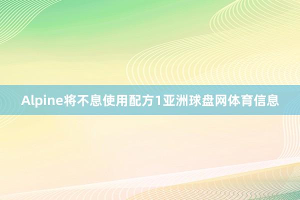 Alpine将不息使用配方1亚洲球盘网体育信息