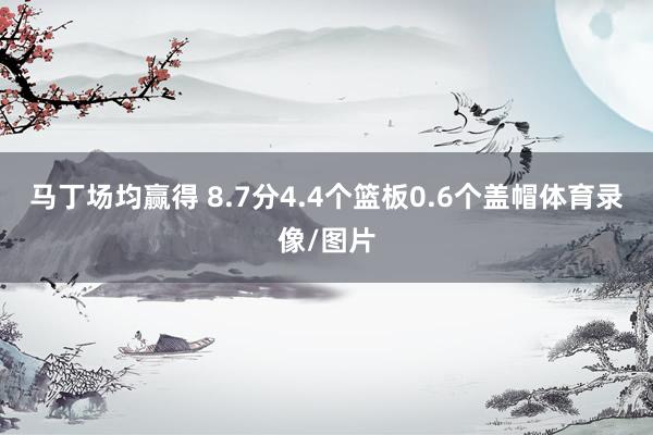 马丁场均赢得 8.7分4.4个篮板0.6个盖帽体育录像/图片