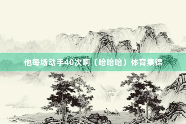 他每场动手40次啊（哈哈哈）体育集锦