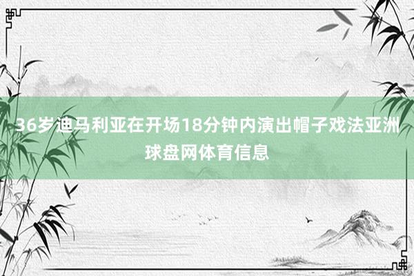 36岁迪马利亚在开场18分钟内演出帽子戏法亚洲球盘网体育信息