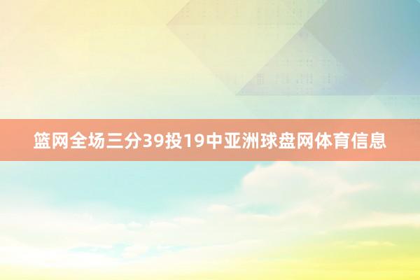 篮网全场三分39投19中亚洲球盘网体育信息