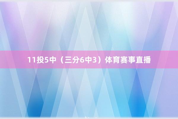 11投5中（三分6中3）体育赛事直播