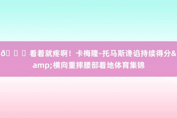 😖看着就疼啊！卡梅隆-托马斯谗谄持续得分&横向重摔腰部着地体育集锦