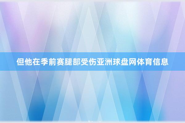 但他在季前赛腿部受伤亚洲球盘网体育信息